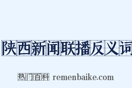 陕西新闻联播反义词是什么意思的图片